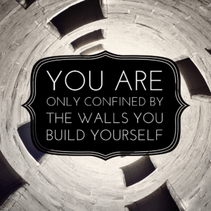 You Are Only Confined By The Walls You Build Yourself