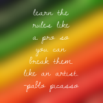 Day 110 of 365 Daily Inspiration – Learn The Rules Like A Pro So You Can Break Them Like An Artist