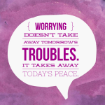 Day 111 of 365 Daily Inspiration – Worrying Doesn’t Take Away Tomorrow’s Troubles It Takes Away Today’s Peace
