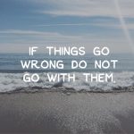 Day 113 of 365 Daily Inspiration – If Things Go Wrong Do Not Go With Them