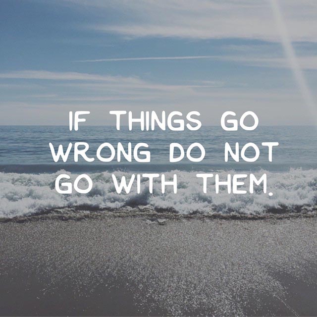 Day 113 of 365 Daily Inspiration – If Things Go Wrong Do Not Go With Them