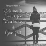 Day 120 of 365 Daily Inspiration – Forgiveness Is Refusing To Limit Your Future Because Of Your Past