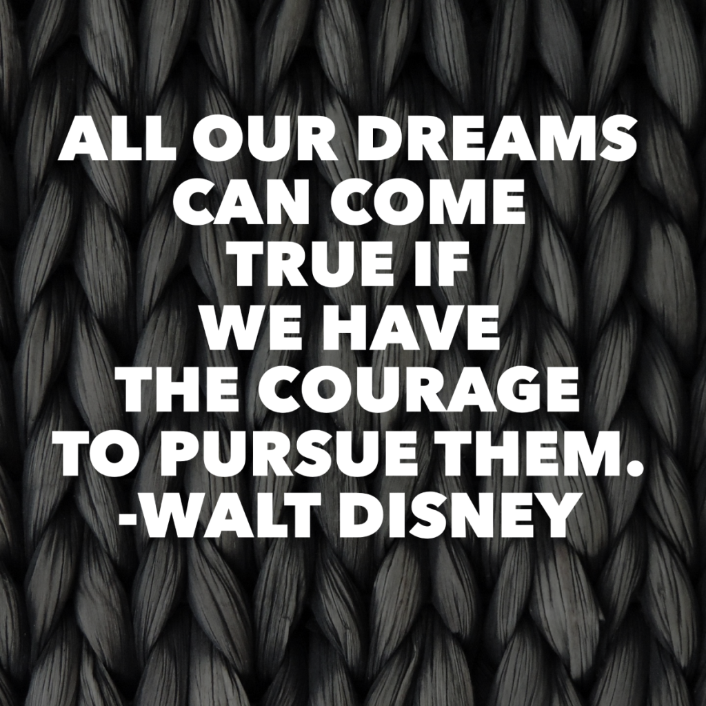 Day 123 of 365 Daily Inspiration – All Our Dreams Can Come True If We Have The Courage To Pursue Them