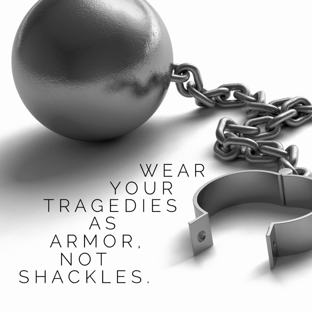 Day 132 of 365 Daily Inspiration – Wear Your Tragedies As Armor Not Shackles