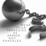 Day 132 of 365 Daily Inspiration – Wear Your Tragedies As Armor Not Shackles