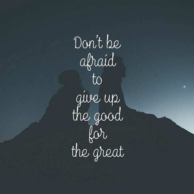 Day 133 of 365 Daily Inspiration – Dont Be Afraid To Give Up The Good For The Great
