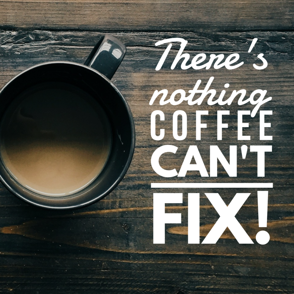 Day 140 of 365 Daily Inspiration – Theres Nothing Coffee Cant Fix