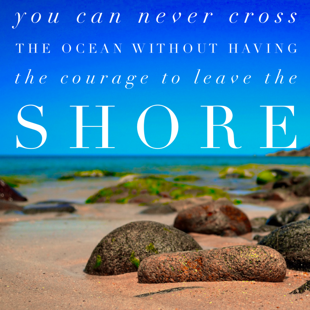 Day 144 of 365 Daily Inspiration – You Can Never Cross The Ocean Without Having The Courage To Leave The Shore