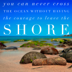 Day 144 of 365 Daily Inspiration – You Can Never Cross The Ocean Without Having The Courage To Leave The Shore
