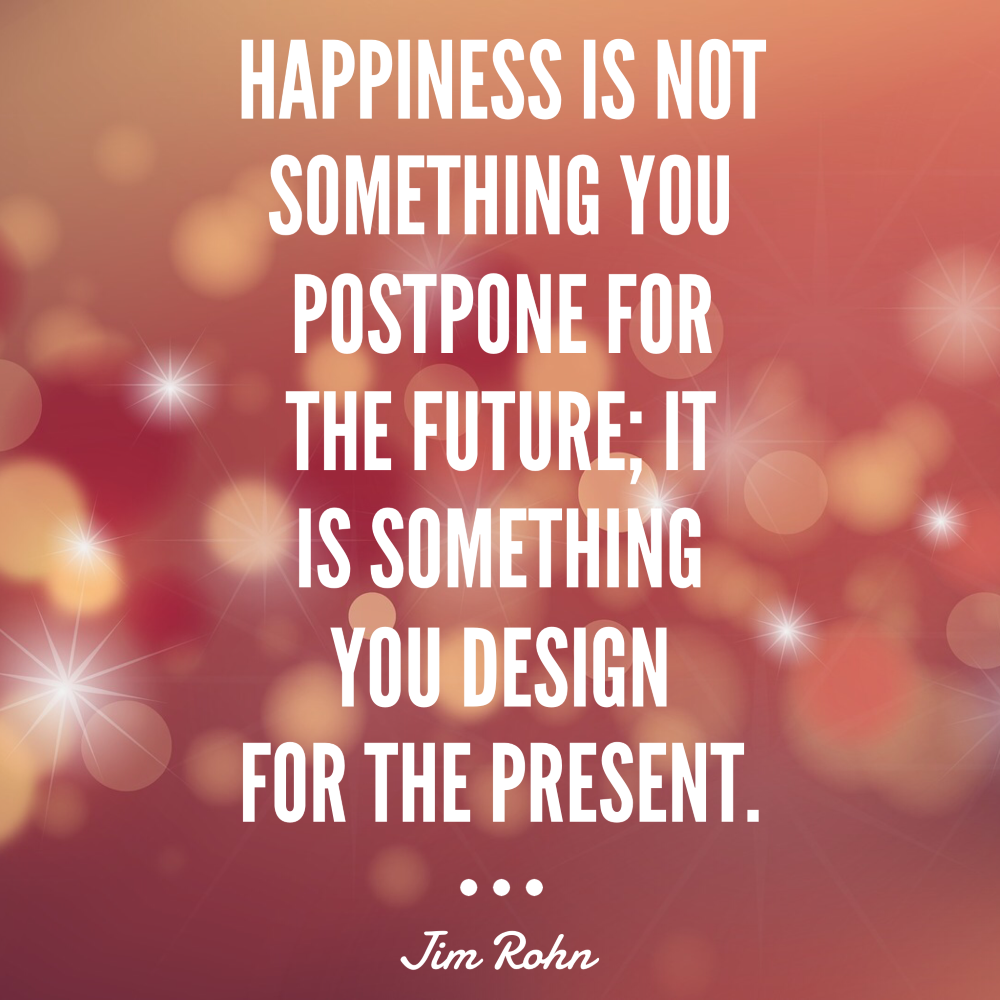 Day 168 of 365 Daily Inspiration – Happiness Is Not Something You Postpone For The Future It IS Something You Design For The Present