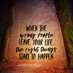 Day 171 of 365 Daily Inspiration – When The Wrong People Leave Your Life The Right Things Start To Happen