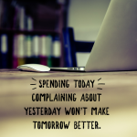 Day 176 of 365 Daily Inspiration – Spending Today Complaining About Yesterday Wont Make Tomorrow Better