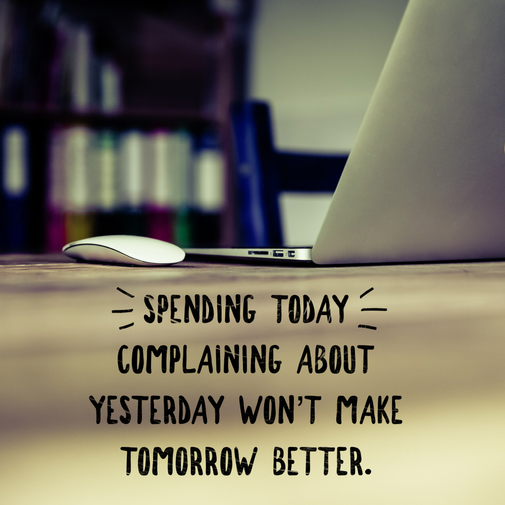 Day 176 of 365 Daily Inspiration – Spending Today Complaining About Yesterday Wont Make Tomorrow Better
