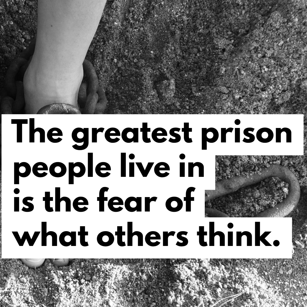 Day 178 of 365 Daily Inspiration – The Greatest Prision People Live In Is The Fear Of What Others Think