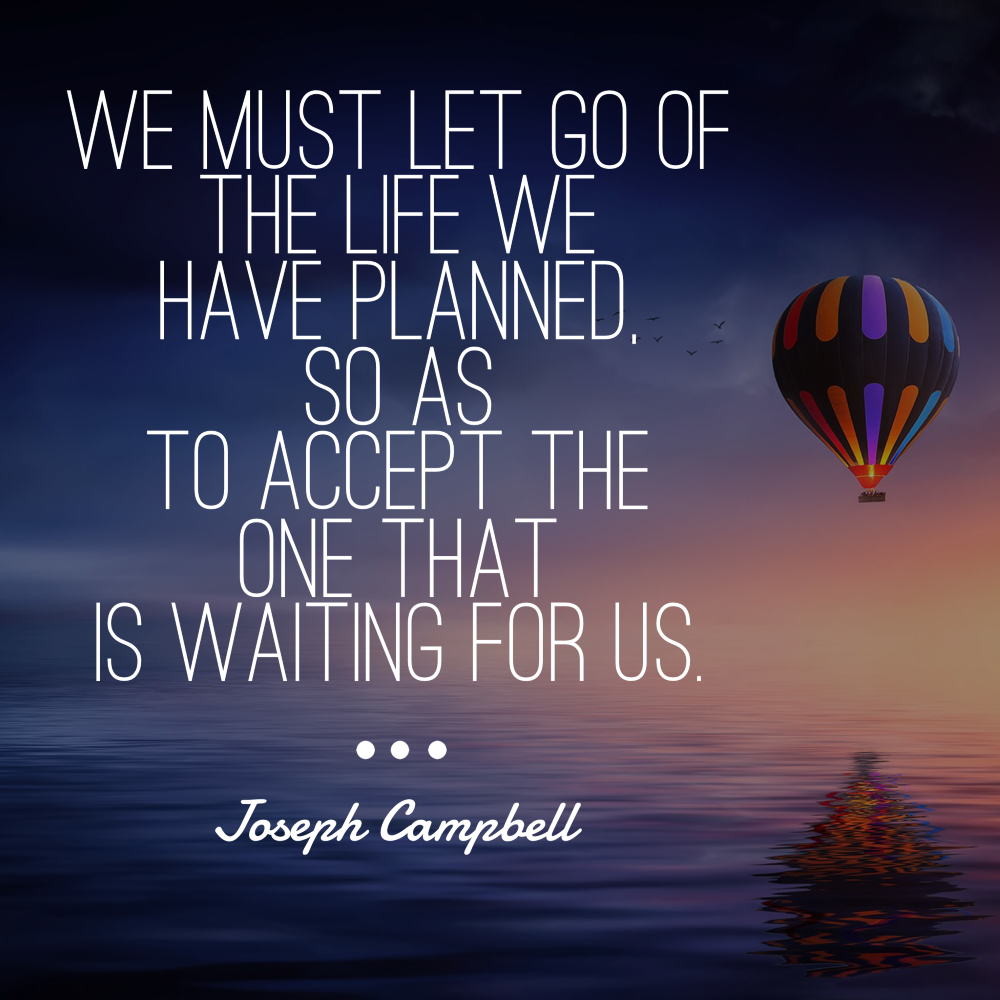Day 154 of 365 Daily Inspiration – We Must Let Go Of The Life We Have Planned So As To Accept The One That Is Waiting For Us