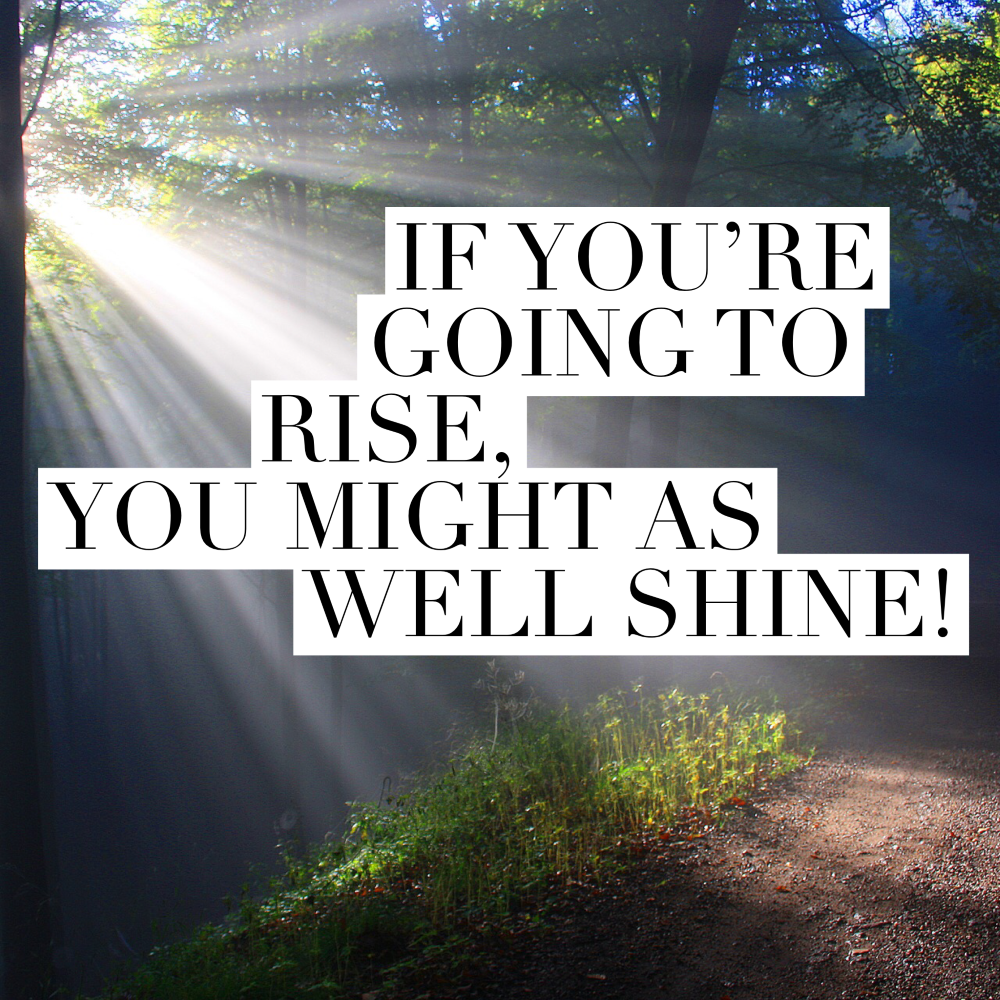 Day 181 of 365 Daily Inspiration – If You Are Going to Rise You Might As Well Shine