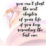 Day 155 of 365 Daily Inspiration – You Cant Start The Next Chapter Of Your Life If You Keep Rereading The Last One