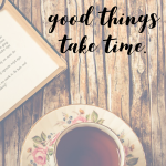 Day 157 of 365 Daily Inspiration – Good Things Take Time
